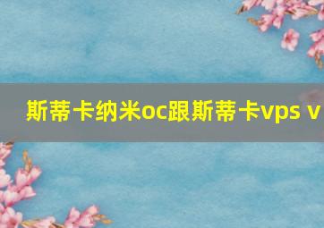 斯蒂卡纳米oc跟斯蒂卡vps v